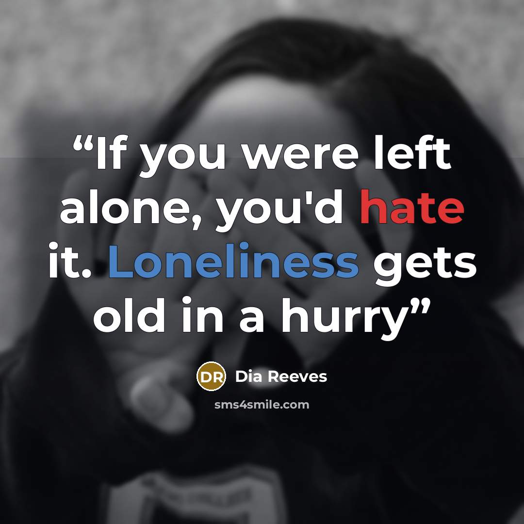“If you were left alone, you'd hate it. Loneliness gets old in a hurry” quote by Dia Reeves