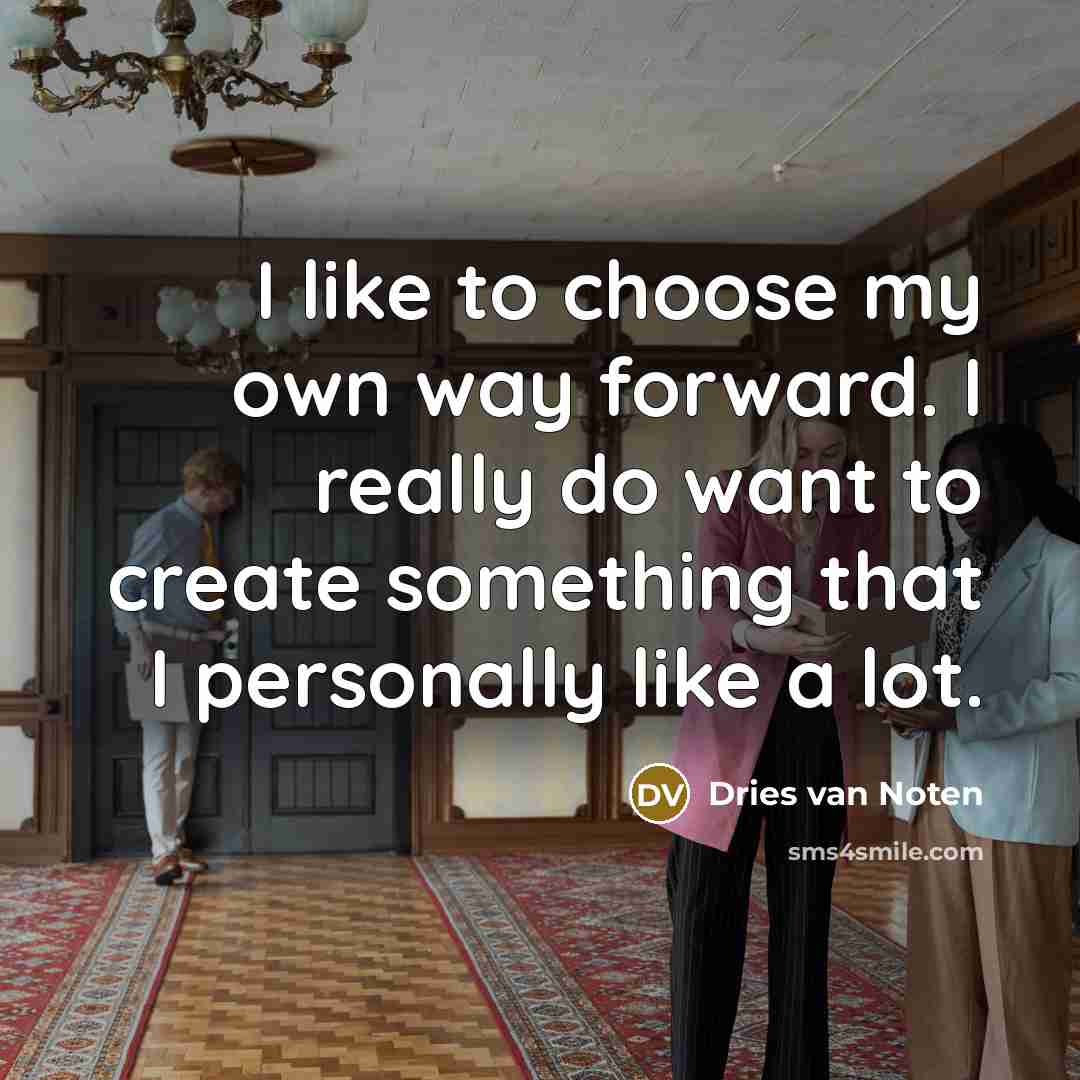 “I like to choose my own way forward. I really…” quote by Dries van Noten
