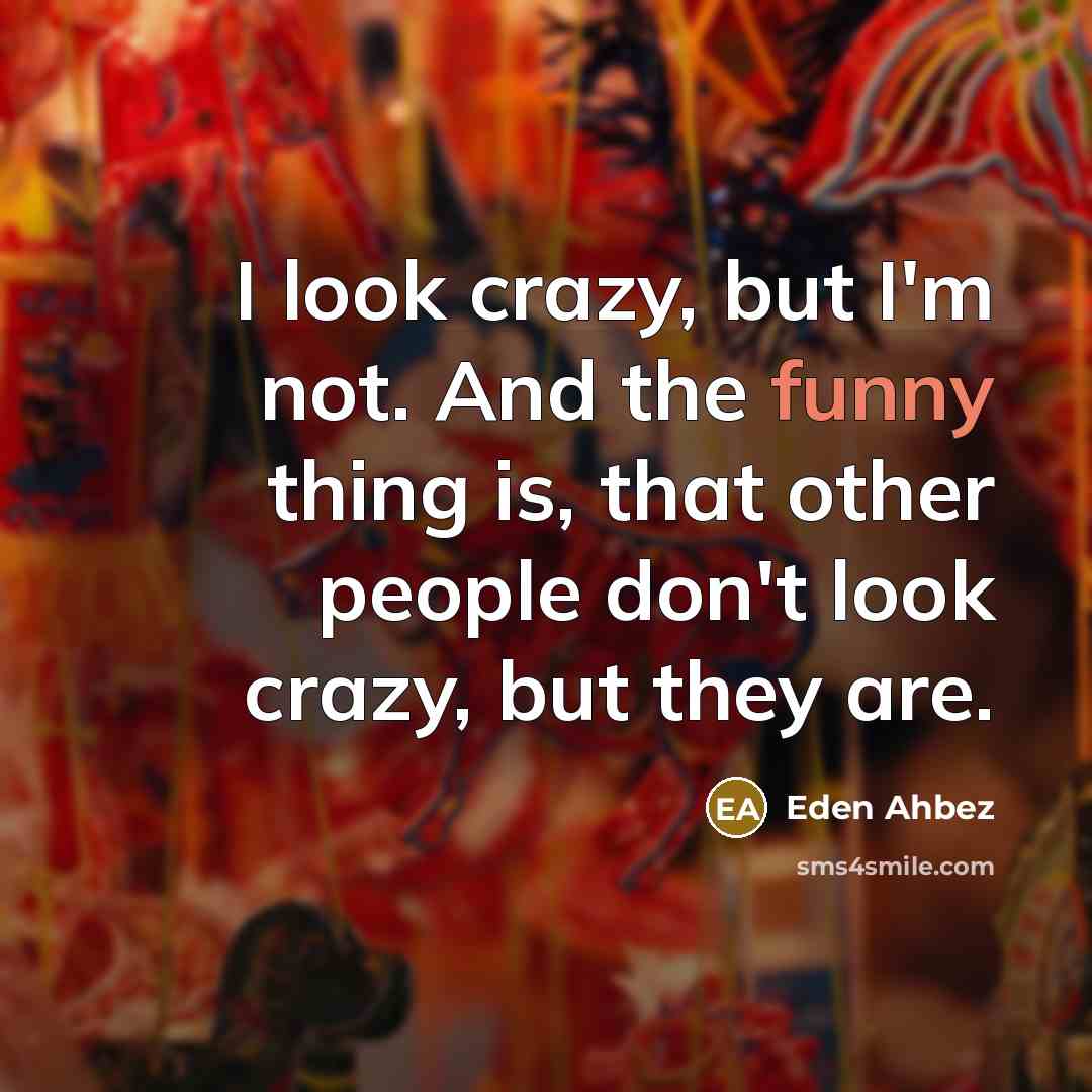 “I look crazy, but I'm not. And the funny thing…” quote by Eden Ahbez