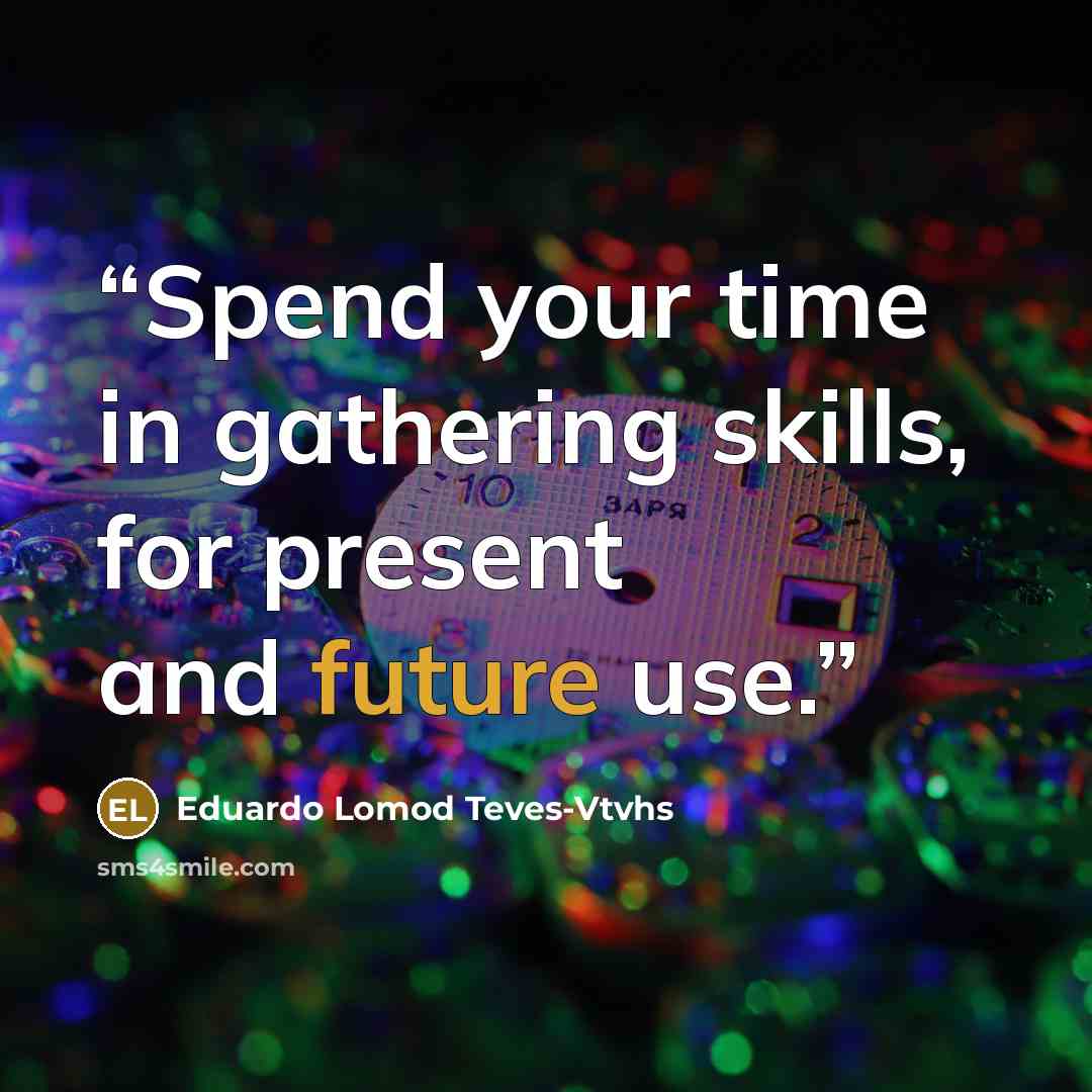 “Spend your time in gathering skills, for present and future use.” quote by Eduardo Lomod Teves-Vtvhs
