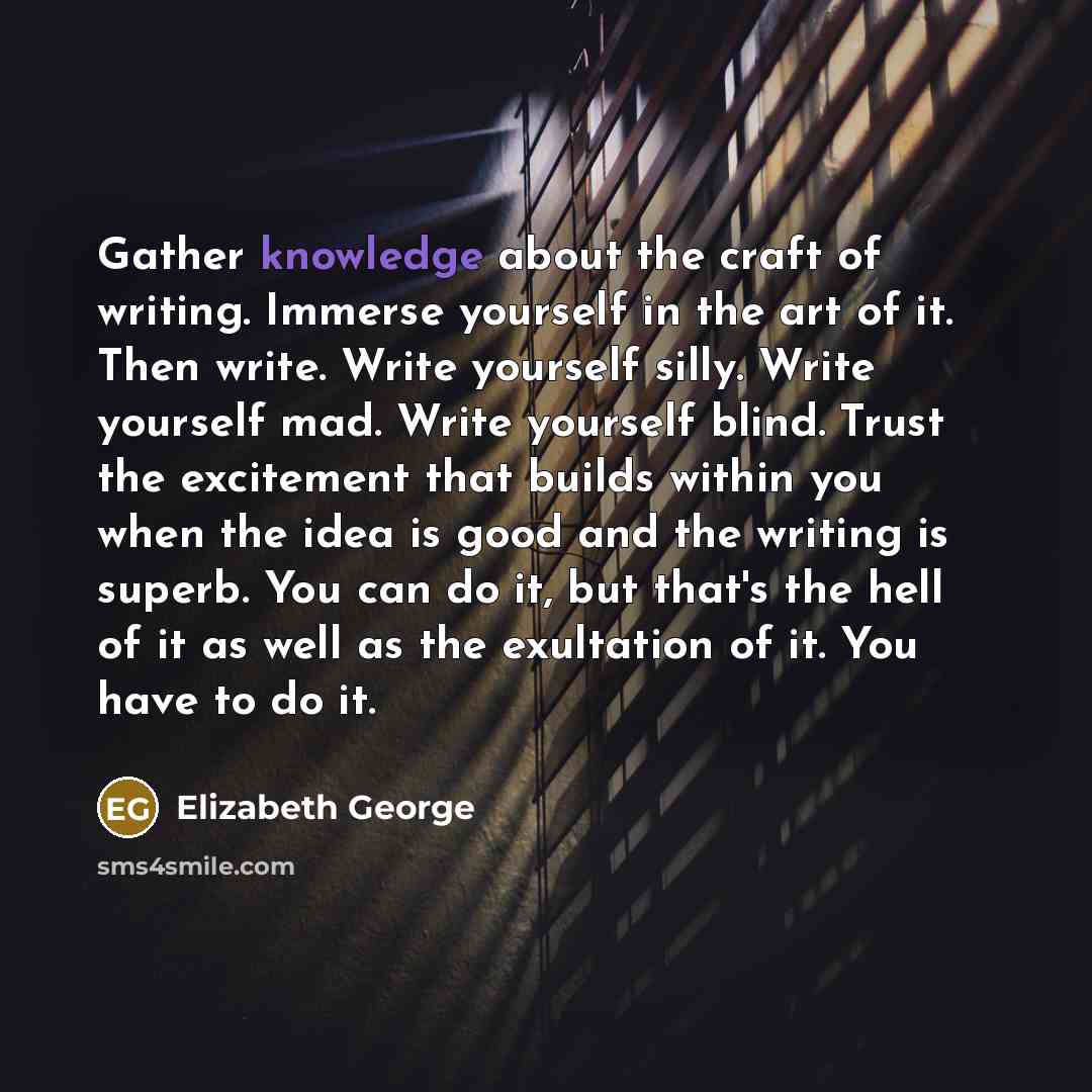“Gather knowledge about the craft of writing. Immerse yourself in…” quote by Elizabeth George