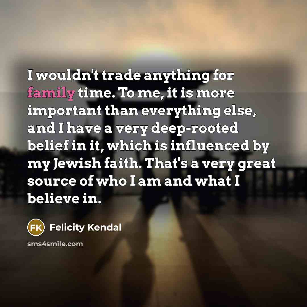“I wouldn't trade anything for family time. To me, it…” quote by Felicity Kendal