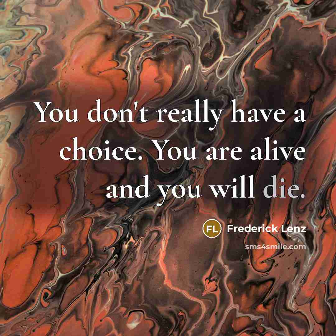 “You don't really have a choice. You are alive and…” quote by Frederick Lenz