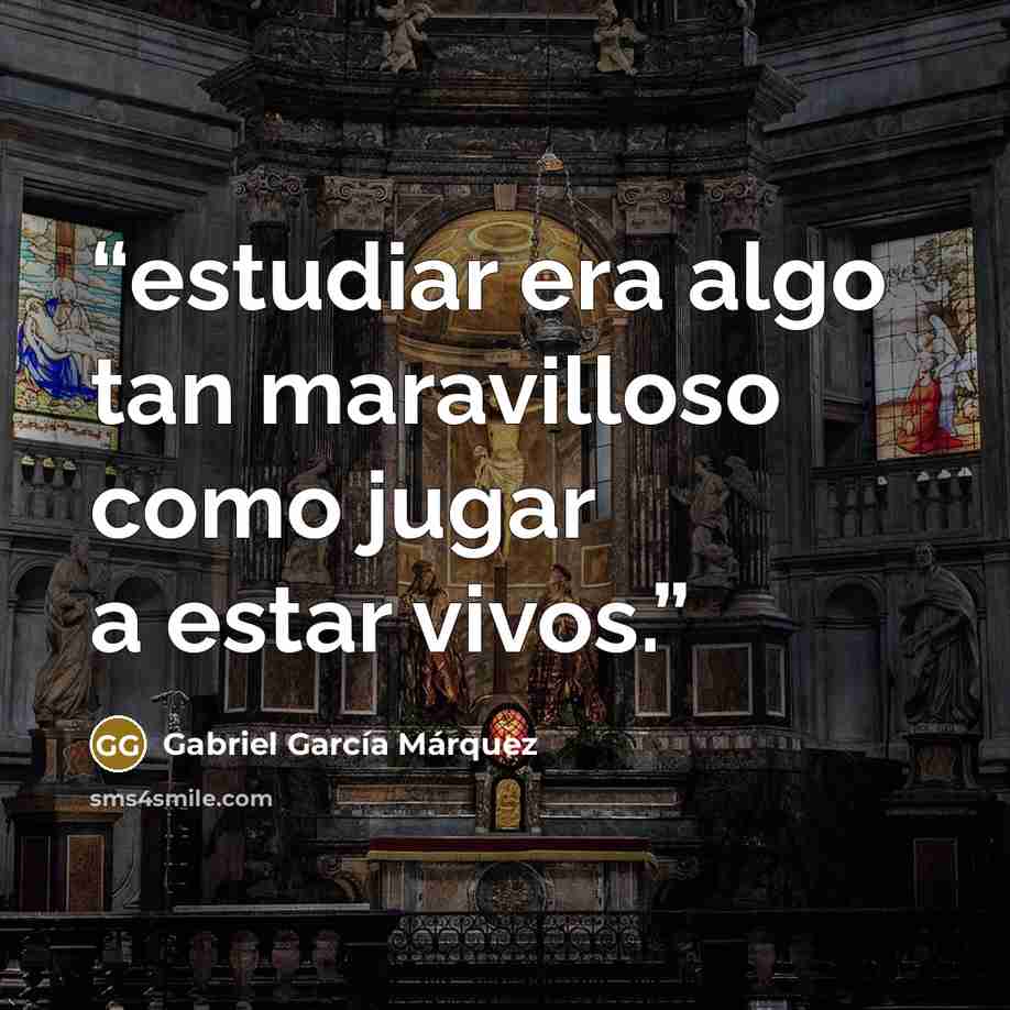 “estudiar era algo tan maravilloso como jugar a estar vivos.” quote by Gabriel García Márquez