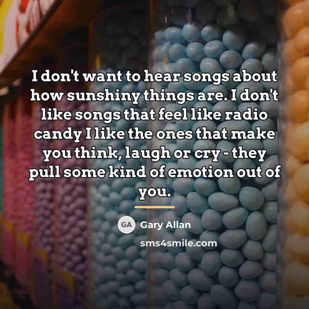 “I don't want to hear songs about how sunshiny things…” quote by Gary Allan