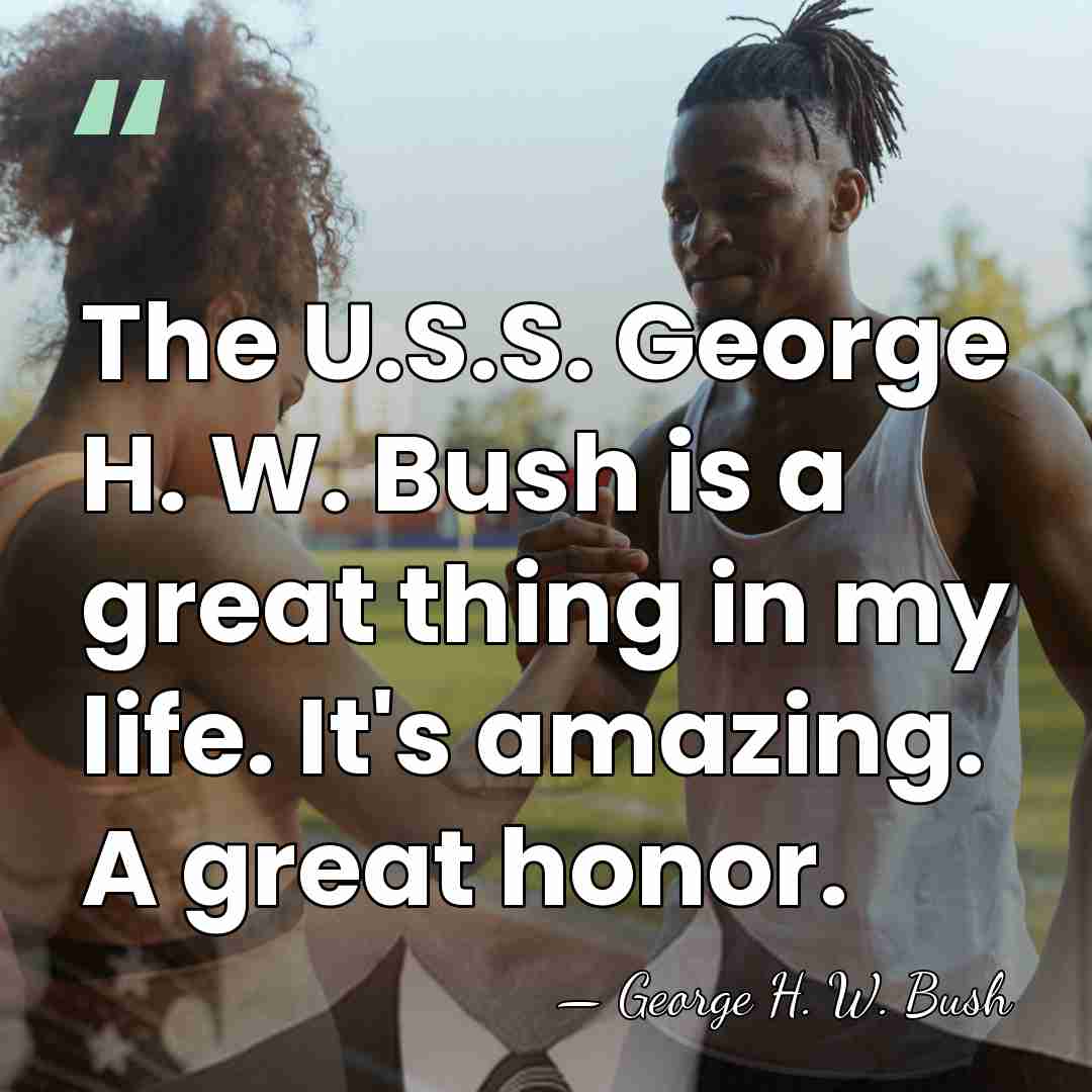 The U.S.S. George H. W. Bush is a great thing in my&hellip; - George H. W. Bush