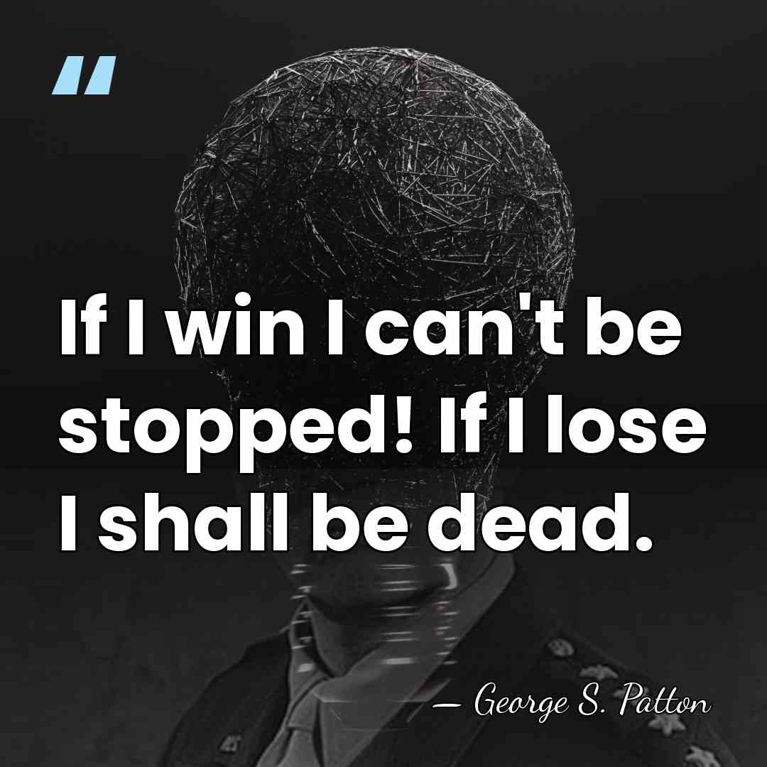 If I win I can't be stopped! If I lose I shall&hellip; - George S. Patton