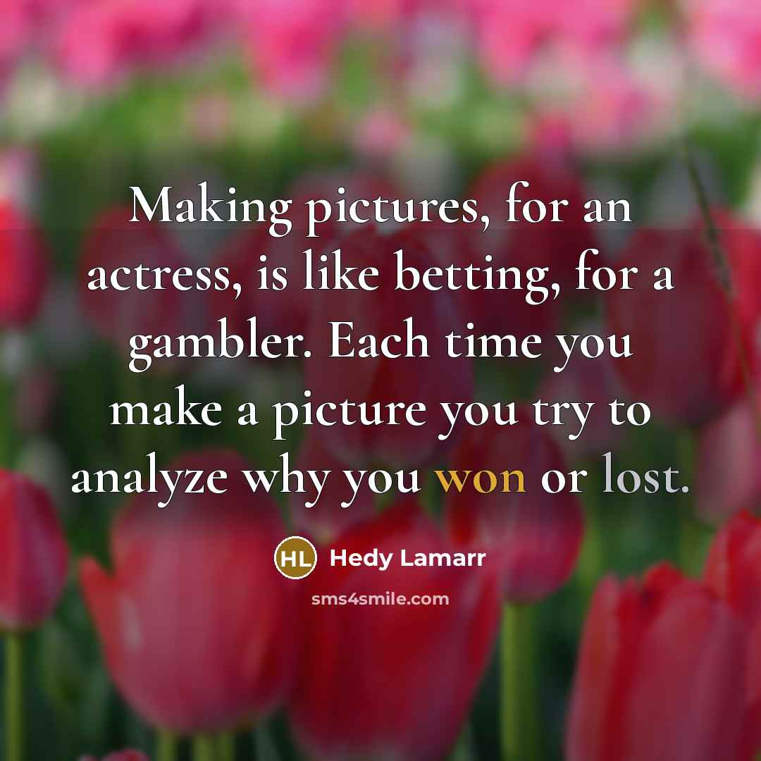 “Making pictures, for an actress, is like betting, for a gambler. Each time you make a picture you try to analyze why you won or lost.” quote by Hedy Lamarr