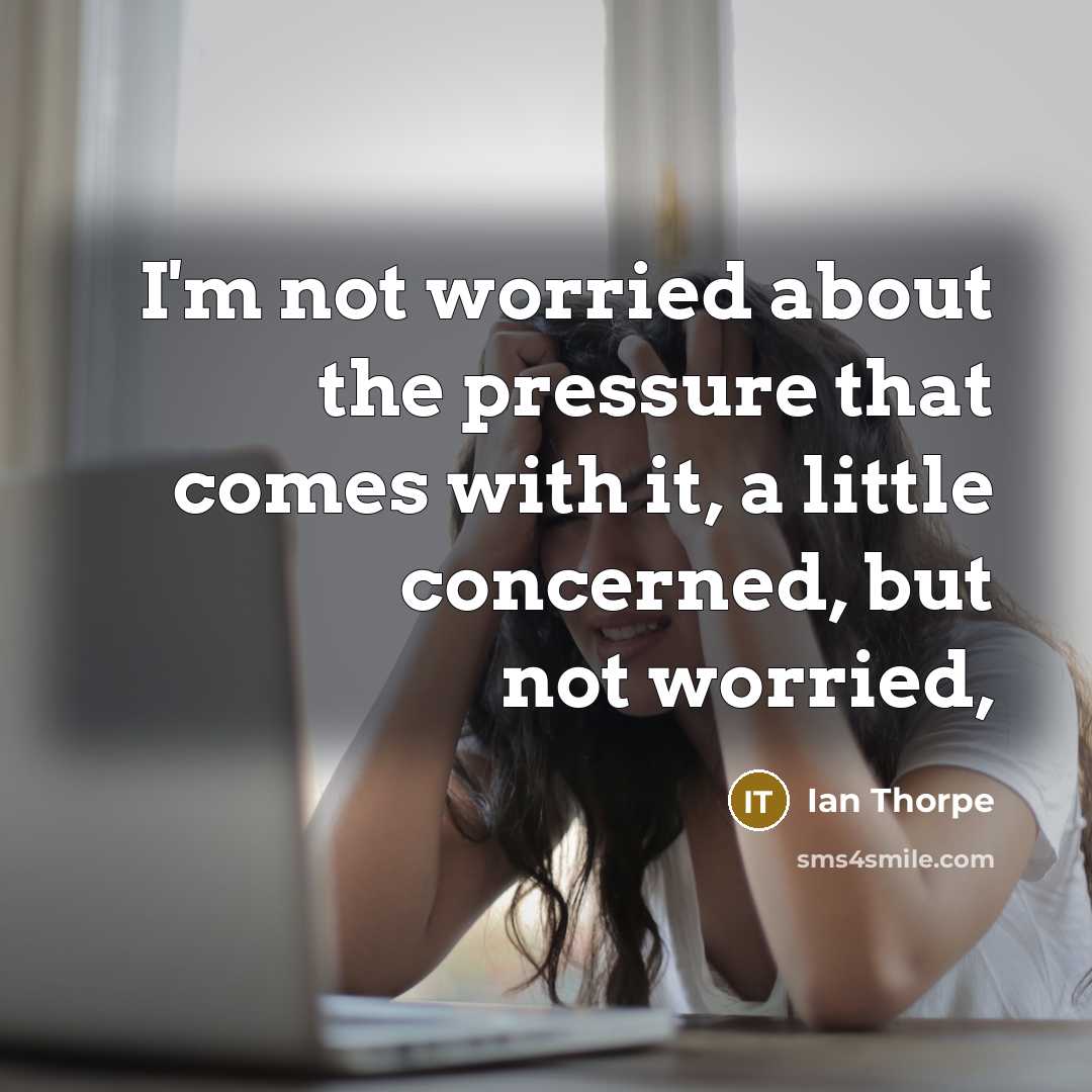 “I'm not worried about the pressure that comes with it,…” quote by Ian Thorpe