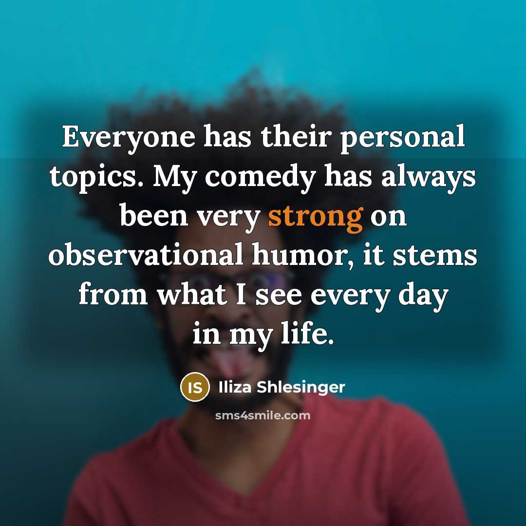 “Everyone has their personal topics. My comedy has always been…” quote by Iliza Shlesinger
