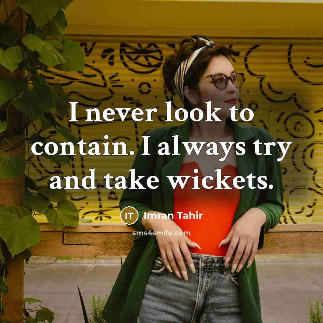 “I never look to contain. I always try and take…” quote by Imran Tahir