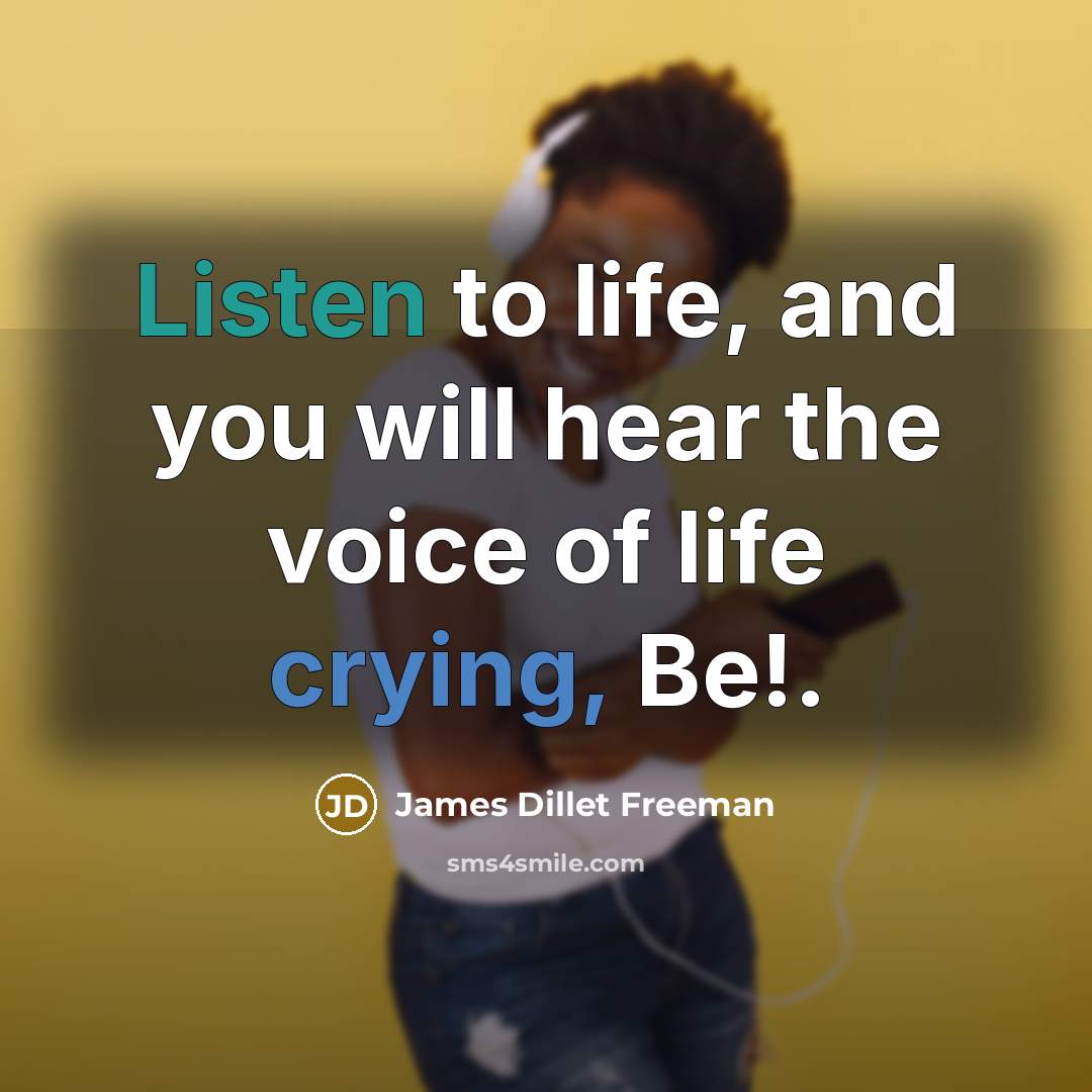 “Listen to life, and you will hear the voice of…” quote by James Dillet Freeman