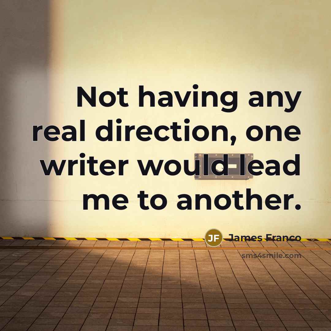 “Not having any real direction, one writer would lead me…” quote by James Franco