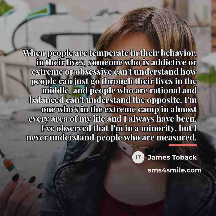“When people are temperate in their behavior, in their lives,…” quote by James Toback