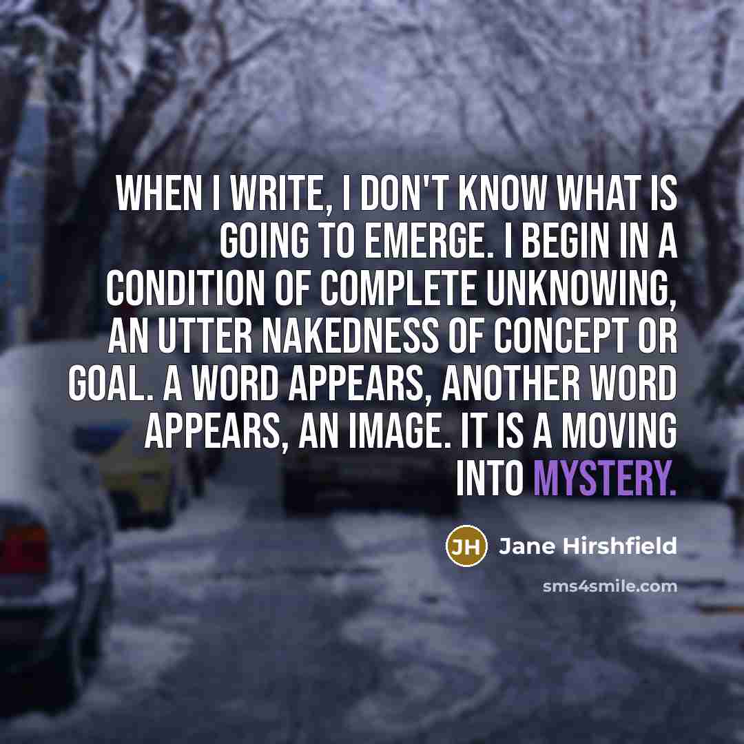 “When I write, I don't know what is going to…” quote by Jane Hirshfield