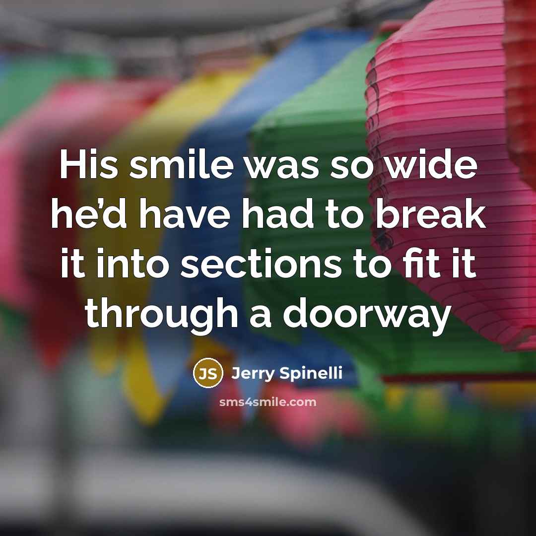 “His smile was so wide he’d have had to break…” quote by Jerry Spinelli