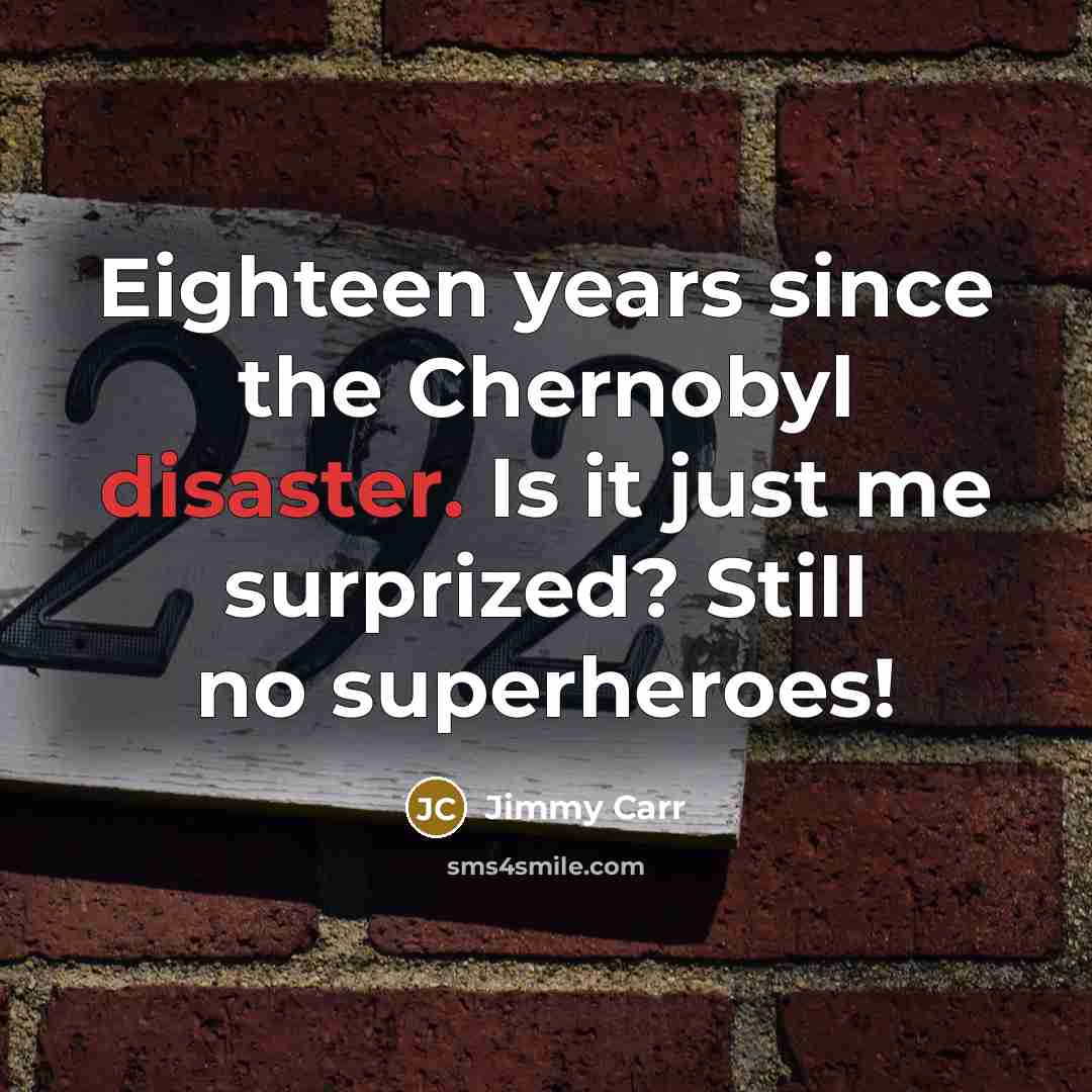“Eighteen years since the Chernobyl disaster. Is it just me…” quote by Jimmy Carr