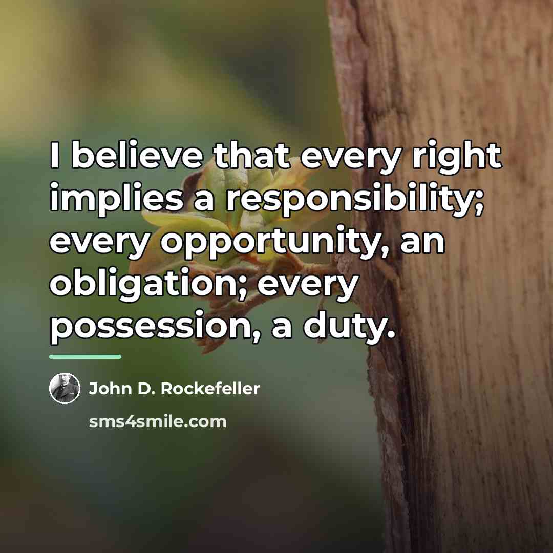 “I believe that every right implies a responsibility; every opportunity,…” quote by John D. Rockefeller