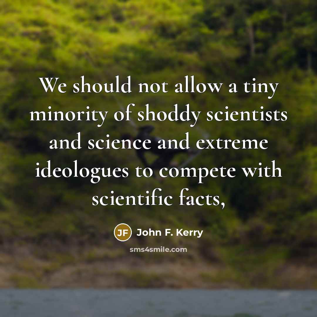 “We should not allow a tiny minority of shoddy scientists…” quote by John F. Kerry