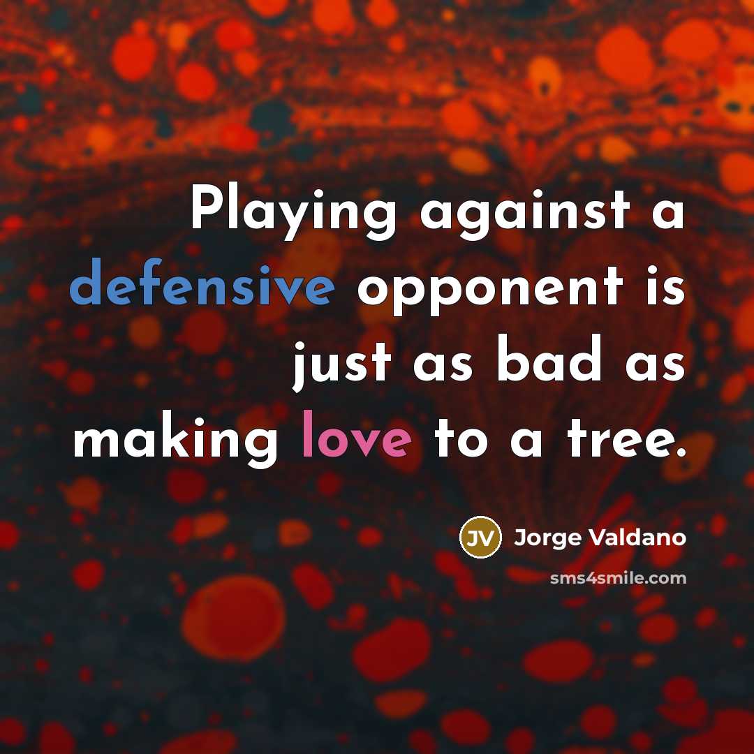 “Playing against a defensive opponent is just as bad as making love to a tree.” quote by Jorge Valdano