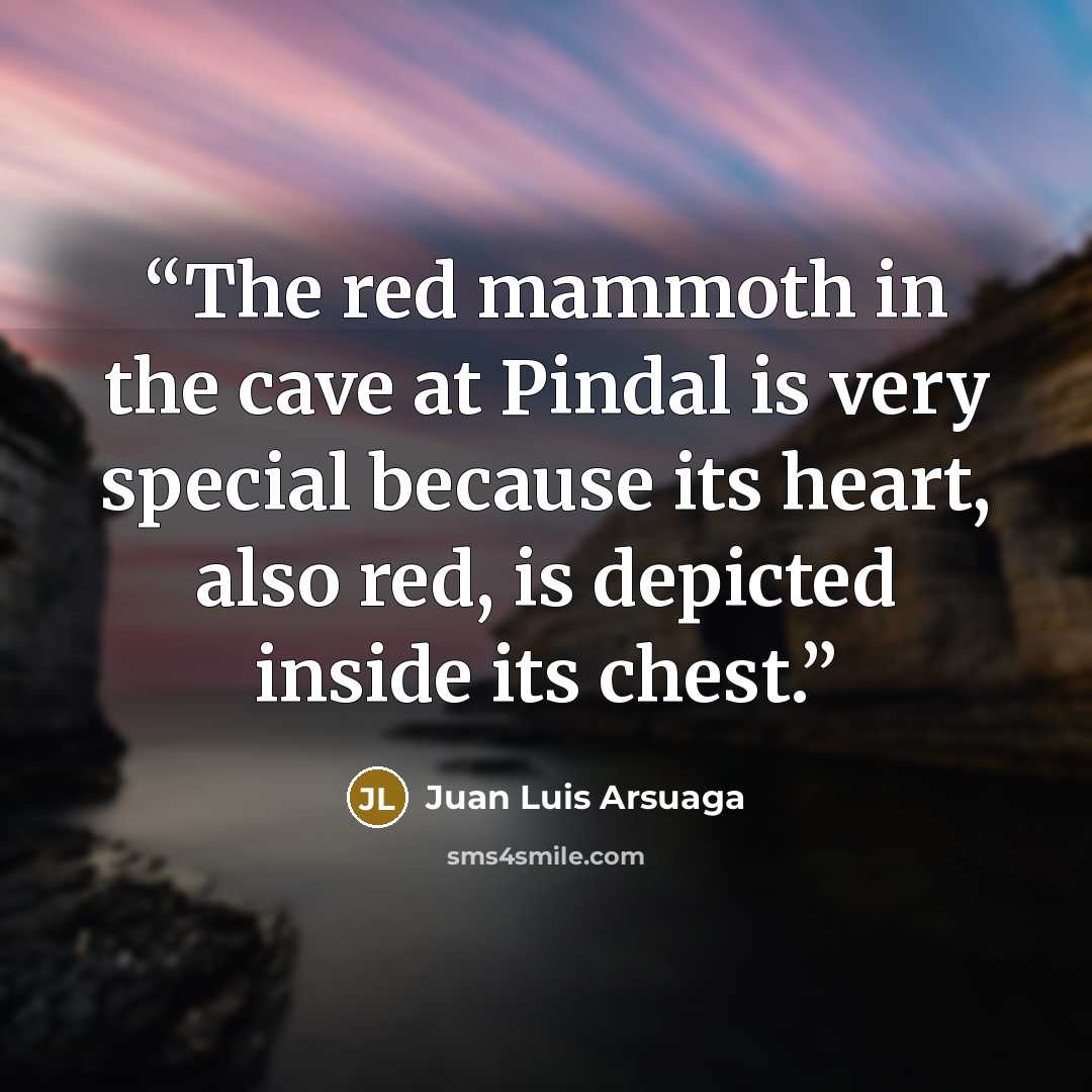 “The red mammoth in the cave at Pindal is very special because its heart, also red, is depicted inside its chest.” quote by Juan Luis Arsuaga