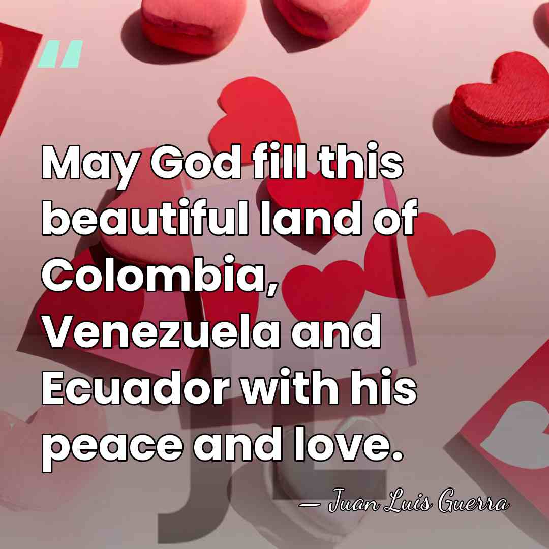 May God fill this beautiful land of Colombia, Venezuela and Ecuador with&hellip; - Juan Luis Guerra