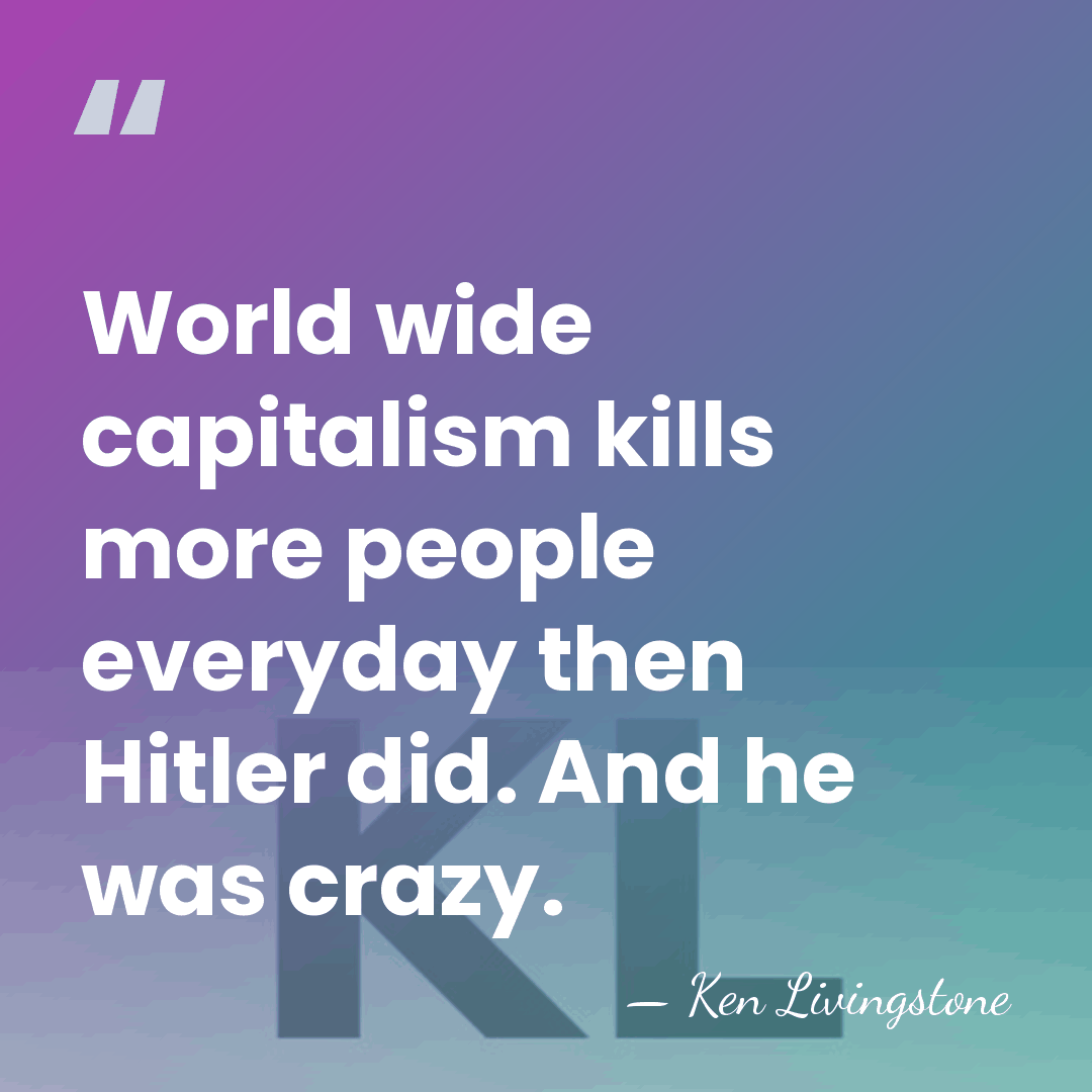 World wide capitalism kills more people everyday then Hitler did. And he&hellip; - Ken Livingstone