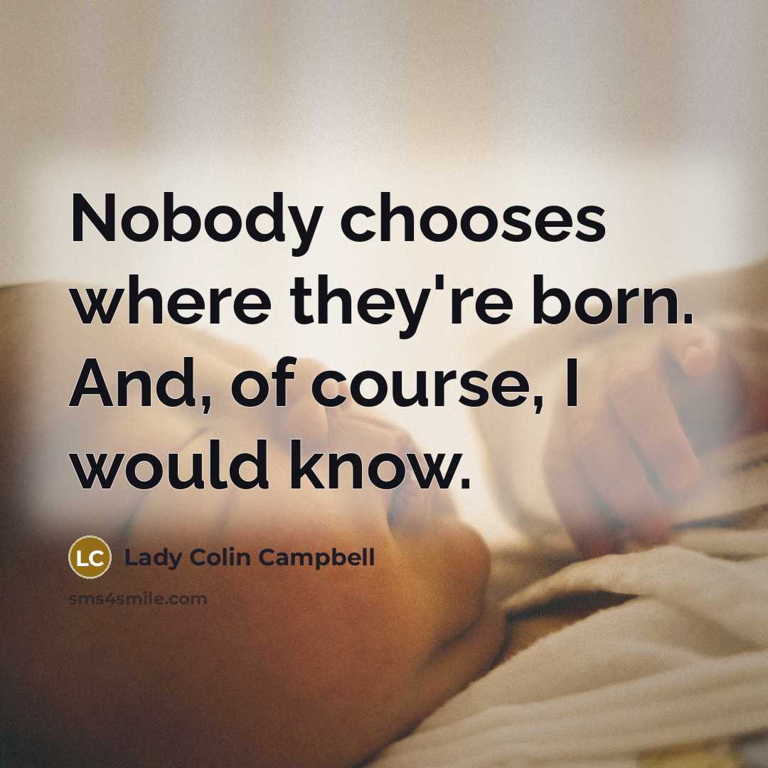 “Nobody chooses where they're born. And, of course, I would…” quote by Lady Colin Campbell