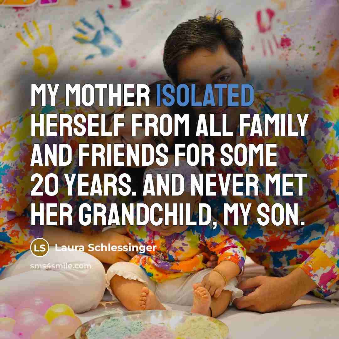 “My mother isolated herself from all family and friends for…” quote by Laura Schlessinger