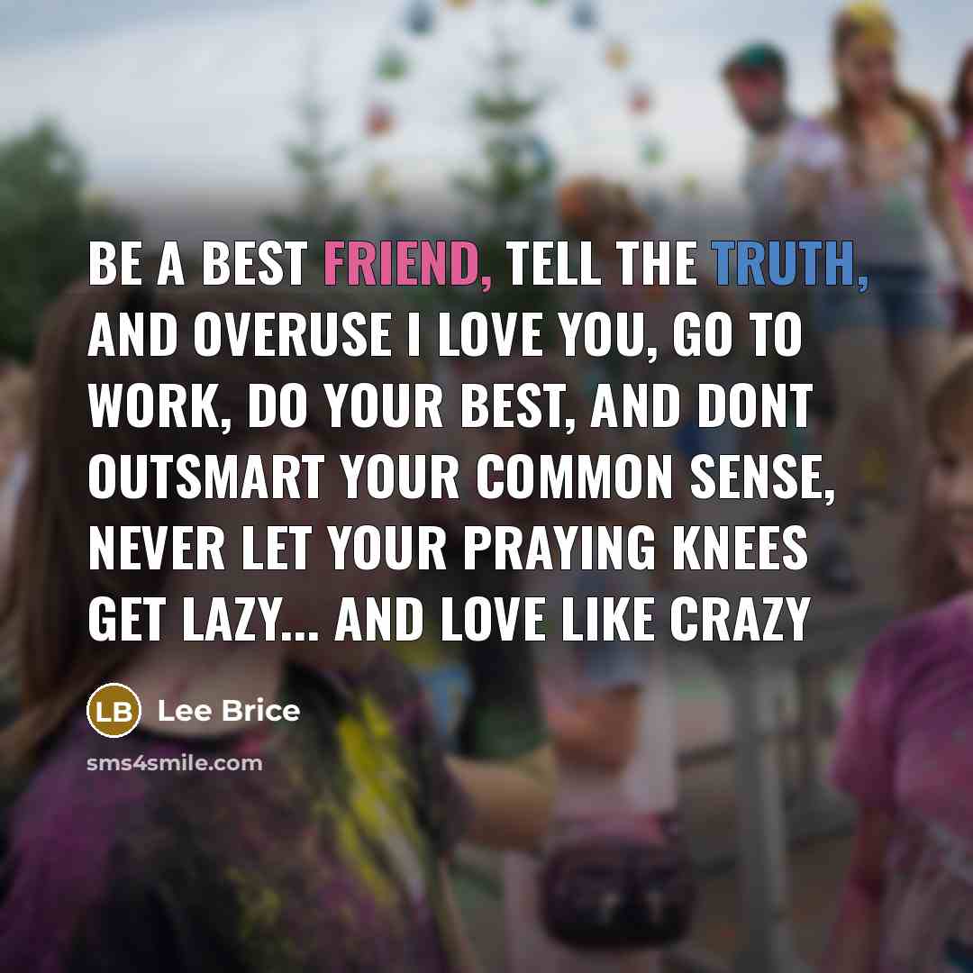“Be a best friend, tell the truth, and overuse I…” quote by Lee Brice