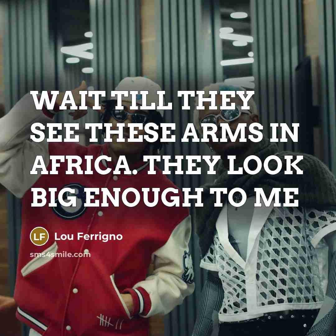“WAIT TILL THEY SEE THESE ARMS IN AFRICA. THEY LOOK…” quote by Lou Ferrigno
