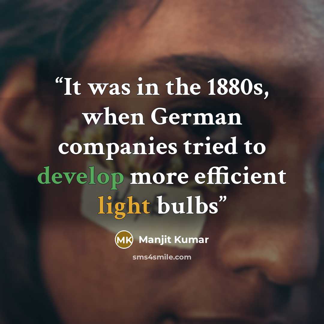 “It was in the 1880s, when German companies tried to develop more efficient light bulbs” quote by Manjit Kumar