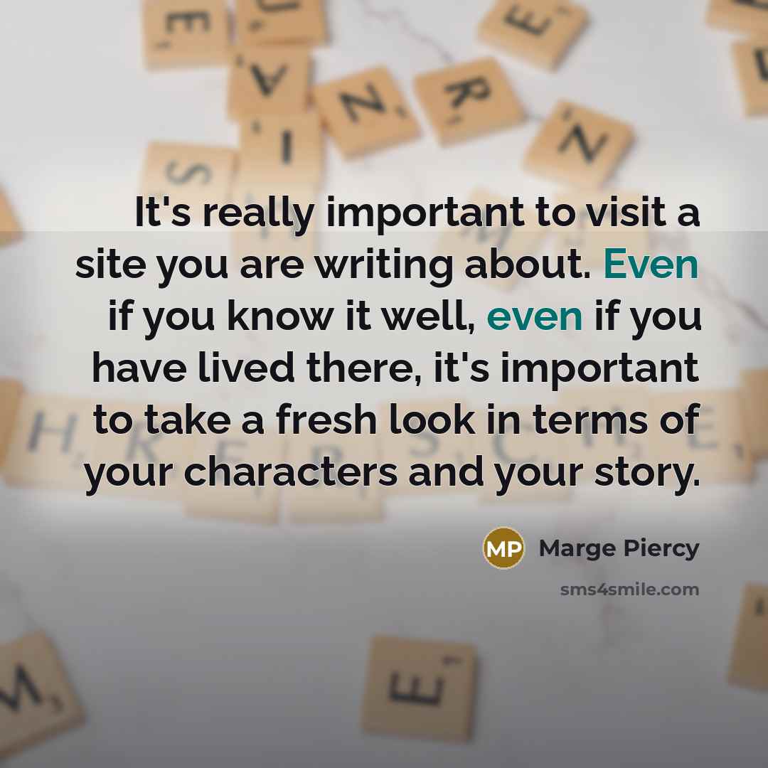 “It's really important to visit a site you are writing…” quote by Marge Piercy
