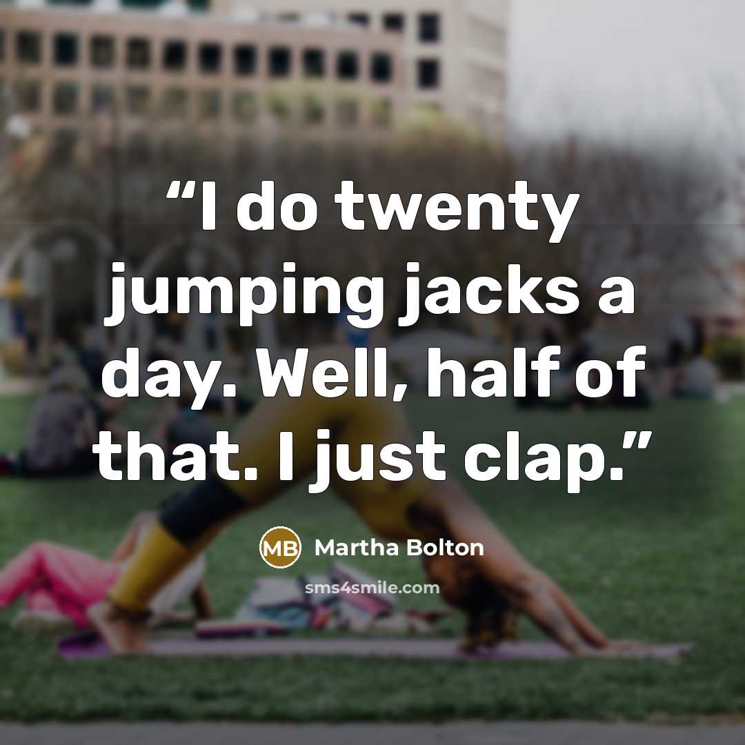 “I do twenty jumping jacks a day. Well, half of that. I just clap.” quote by Martha Bolton
