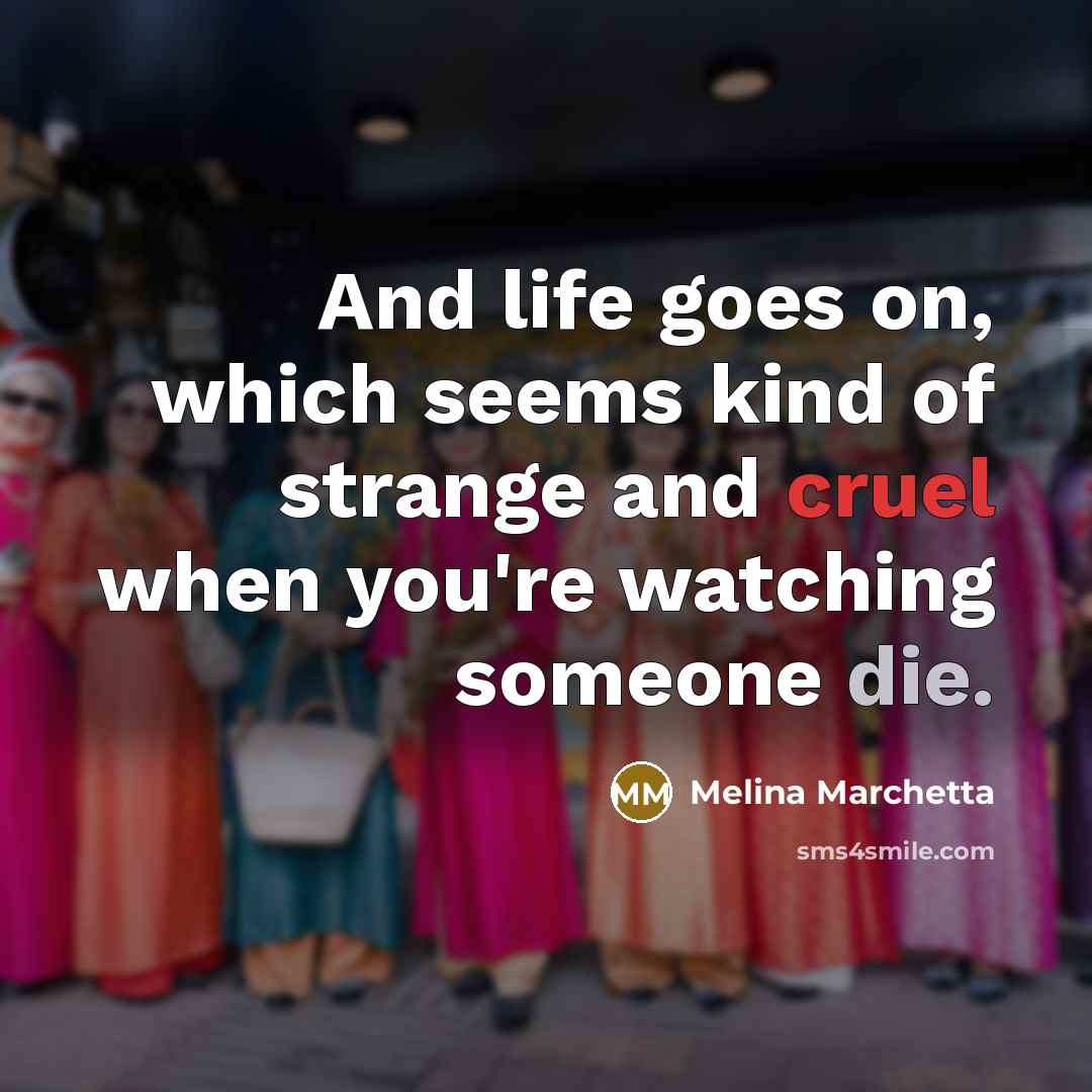 “And life goes on, which seems kind of strange and…” quote by Melina Marchetta