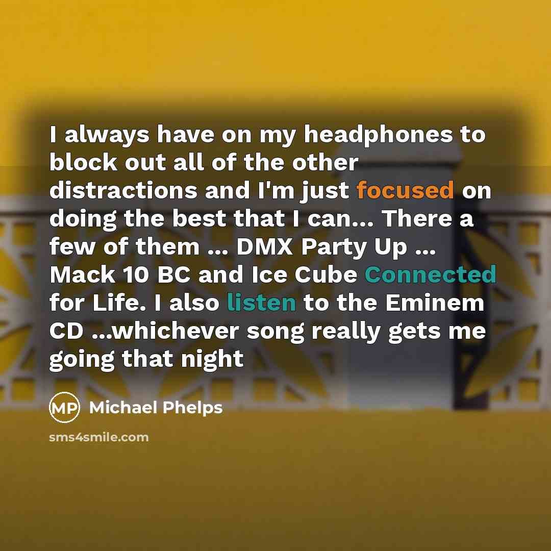 “I always have on my headphones to block out all…” quote by Michael Phelps