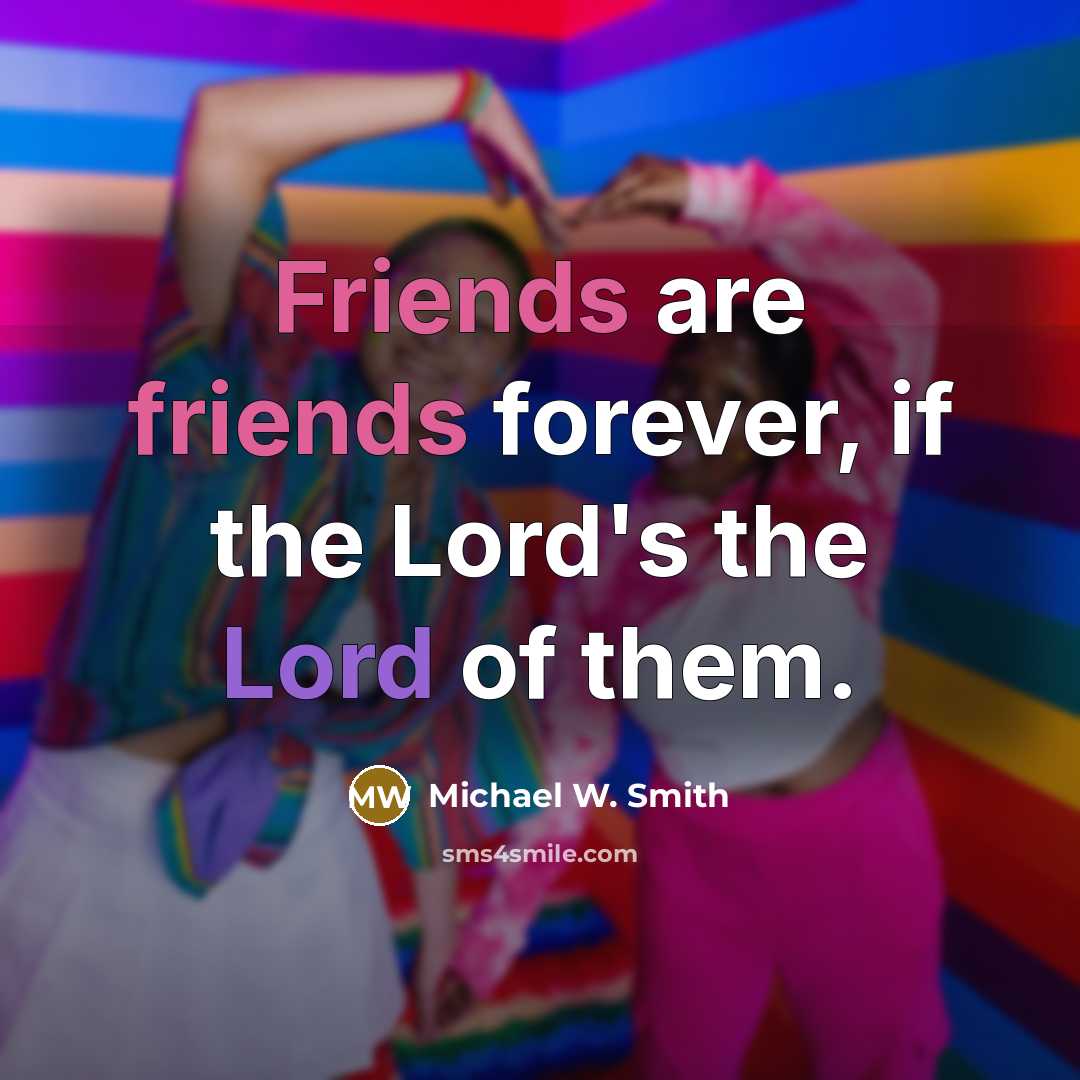 “Friends are friends forever, if the Lord's the Lord of…” quote by Michael W. Smith