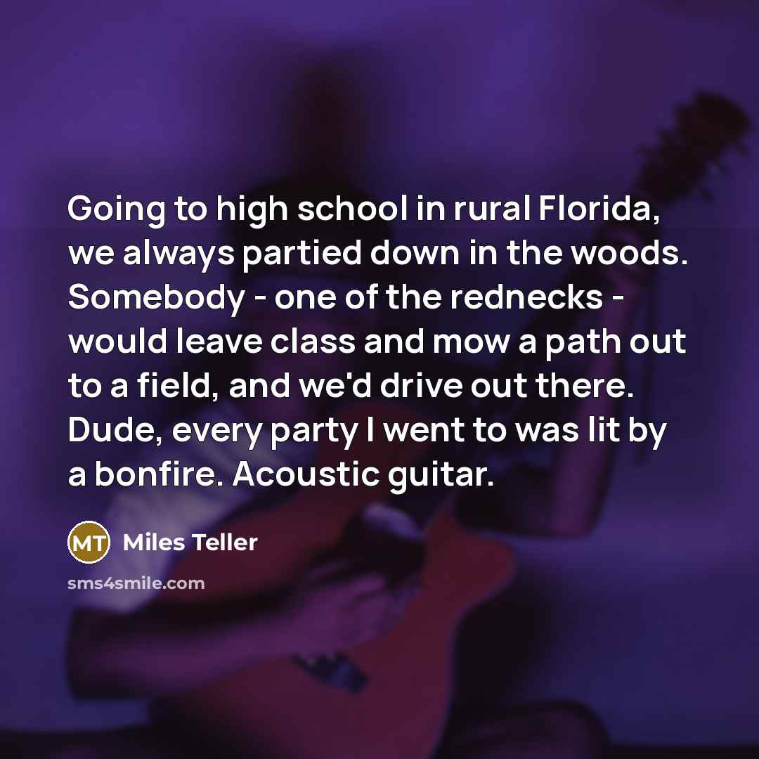 “Going to high school in rural Florida, we always partied…” quote by Miles Teller