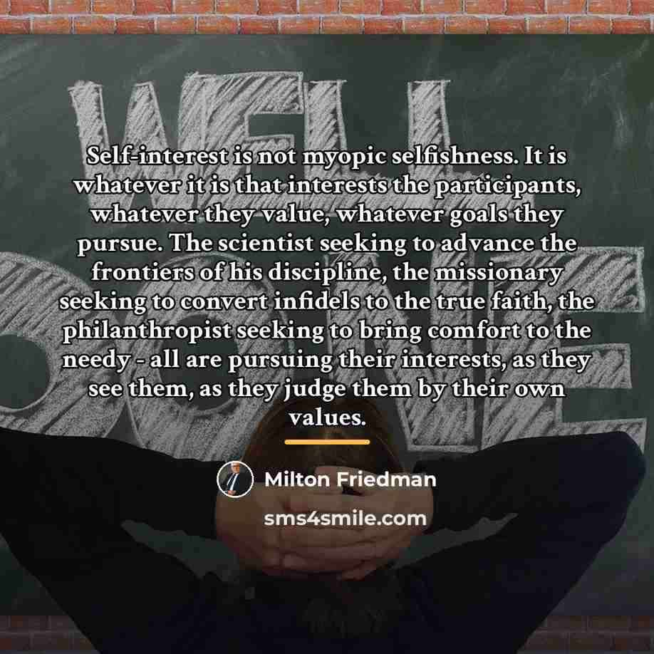 “Self-interest is not myopic selfishness. It is whatever it is…” quote by Milton Friedman