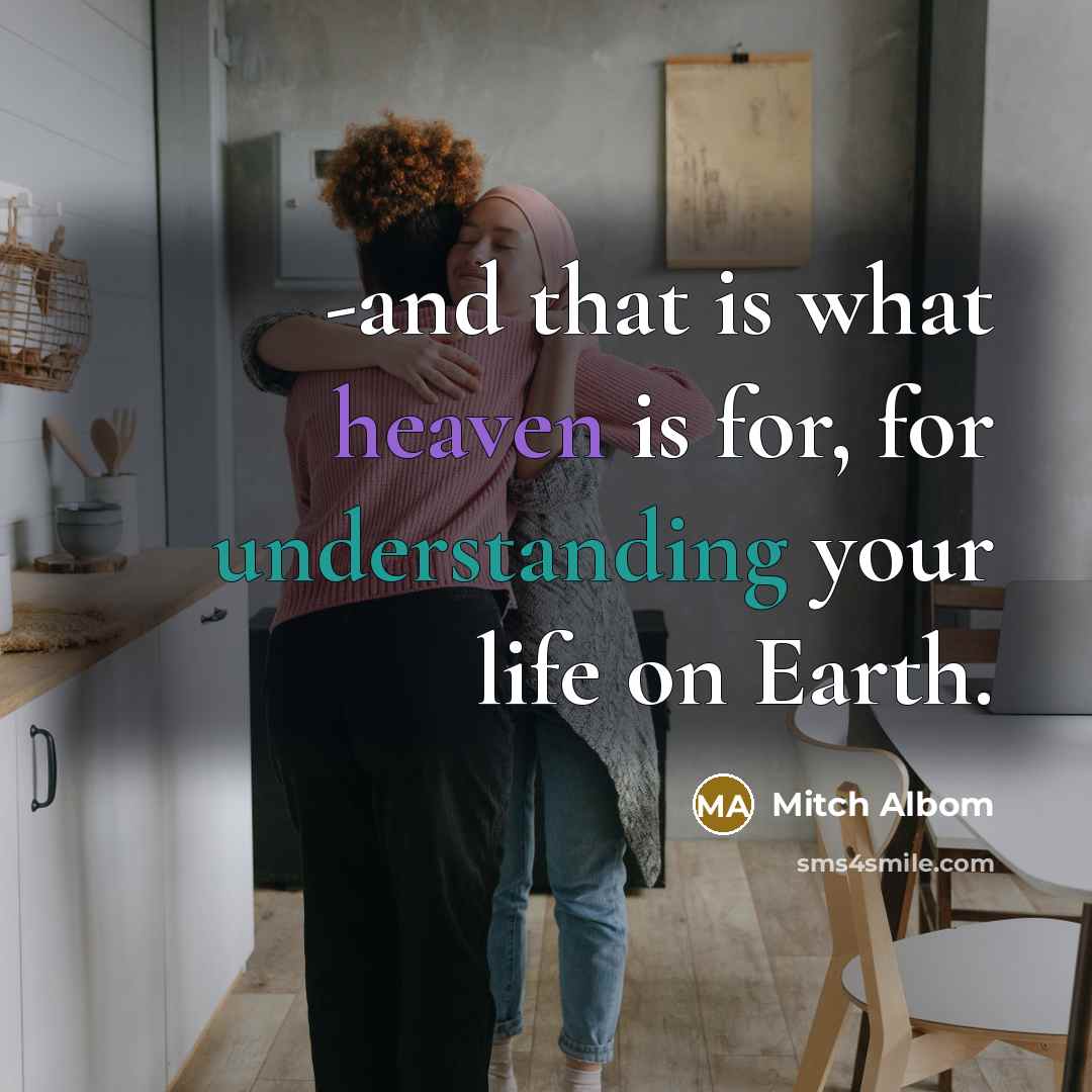 “-and that is what heaven is for, for understanding your…” quote by Mitch Albom
