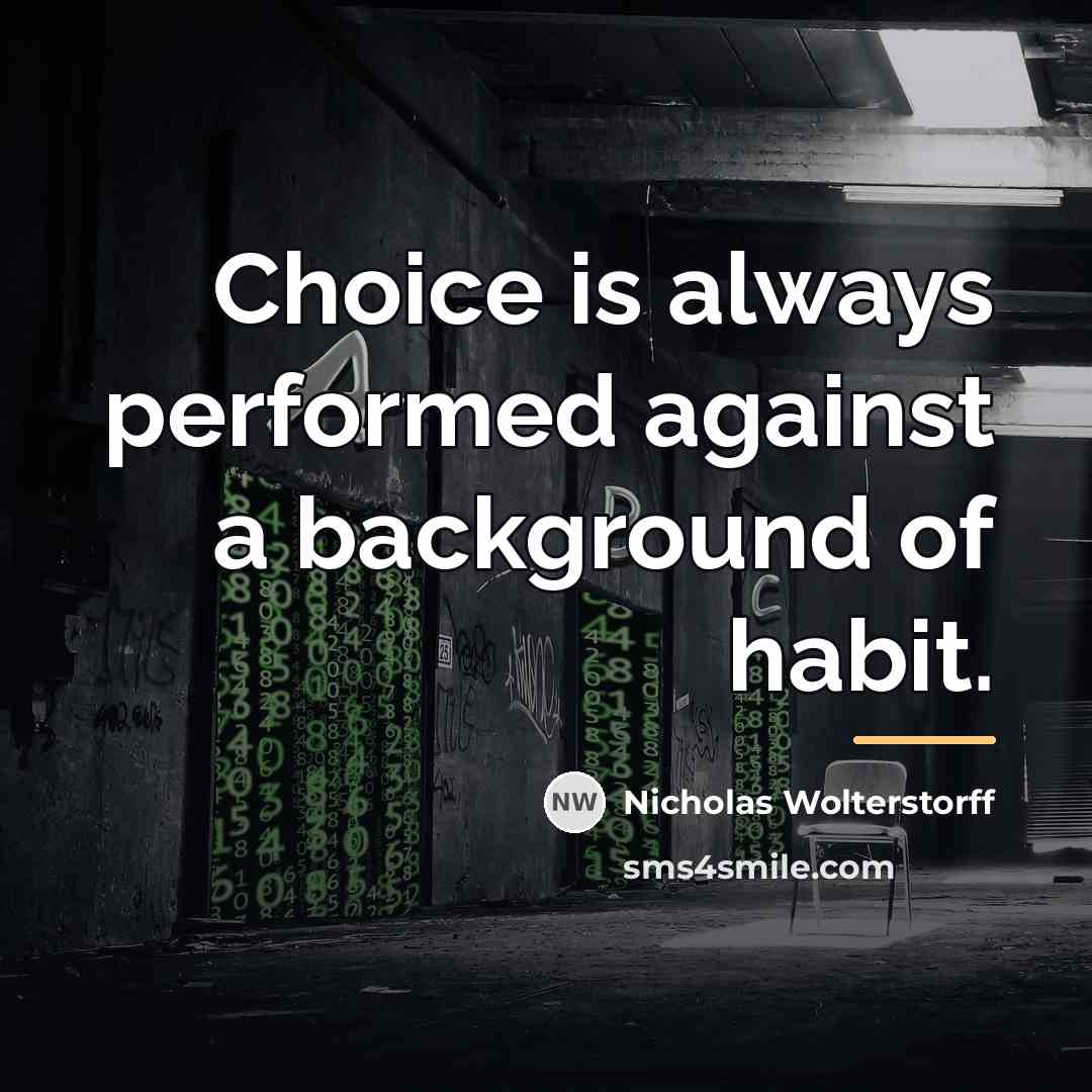 “Choice is always performed against a background of habit.…” quote by Nicholas Wolterstorff