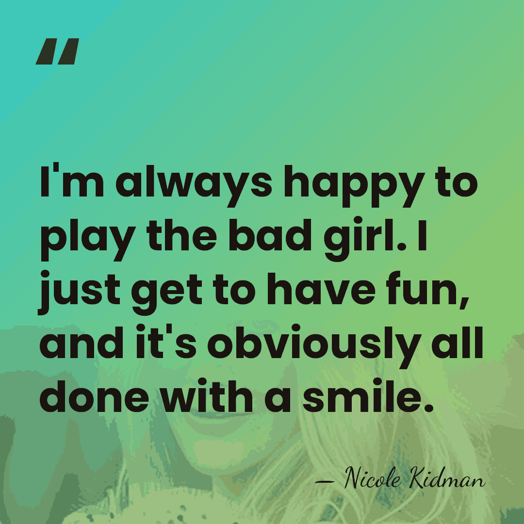 I'm always happy to play the bad girl. I just get to&hellip; - Nicole Kidman