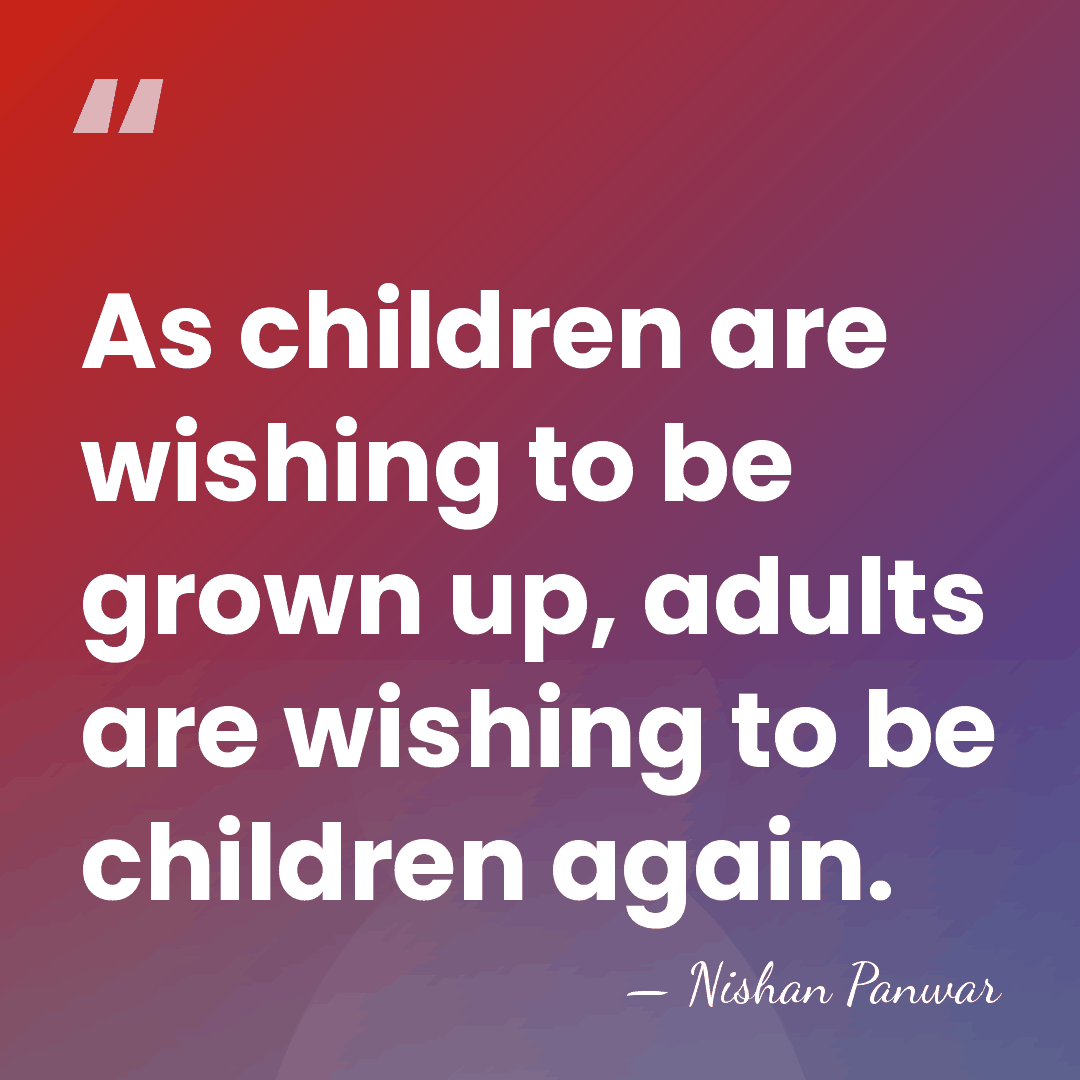 As children are wishing to be grown up, adults are wishing to&hellip; - Nishan Panwar