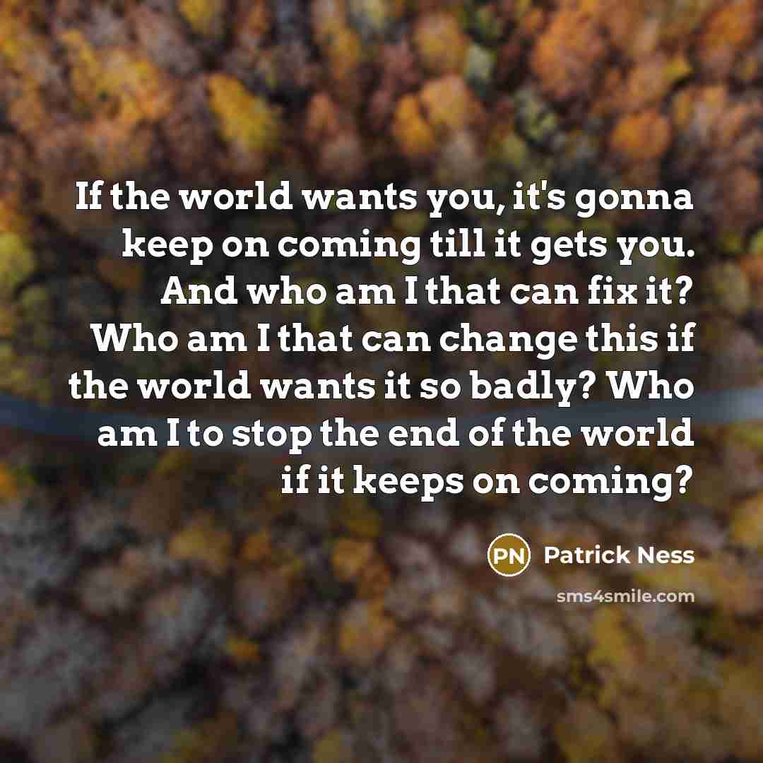 “If the world wants you, it's gonna keep on coming…” quote by Patrick Ness