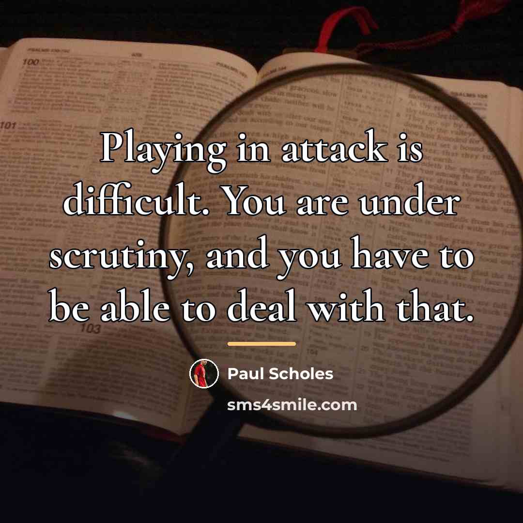 “Playing in attack is difficult. You are under scrutiny, and…” quote by Paul Scholes