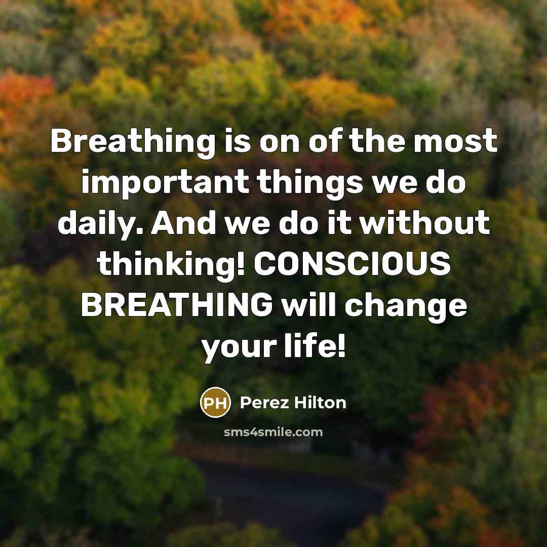 “Breathing is on of the most important things we do daily. And we do it without thinking! CONSCIOUS BREATHING will change your life!” quote by Perez Hilton