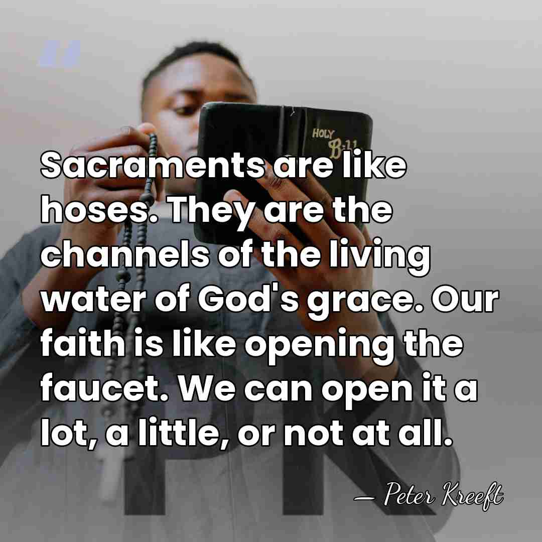 Sacraments are like hoses. They are the channels of the living water&hellip; - Peter Kreeft