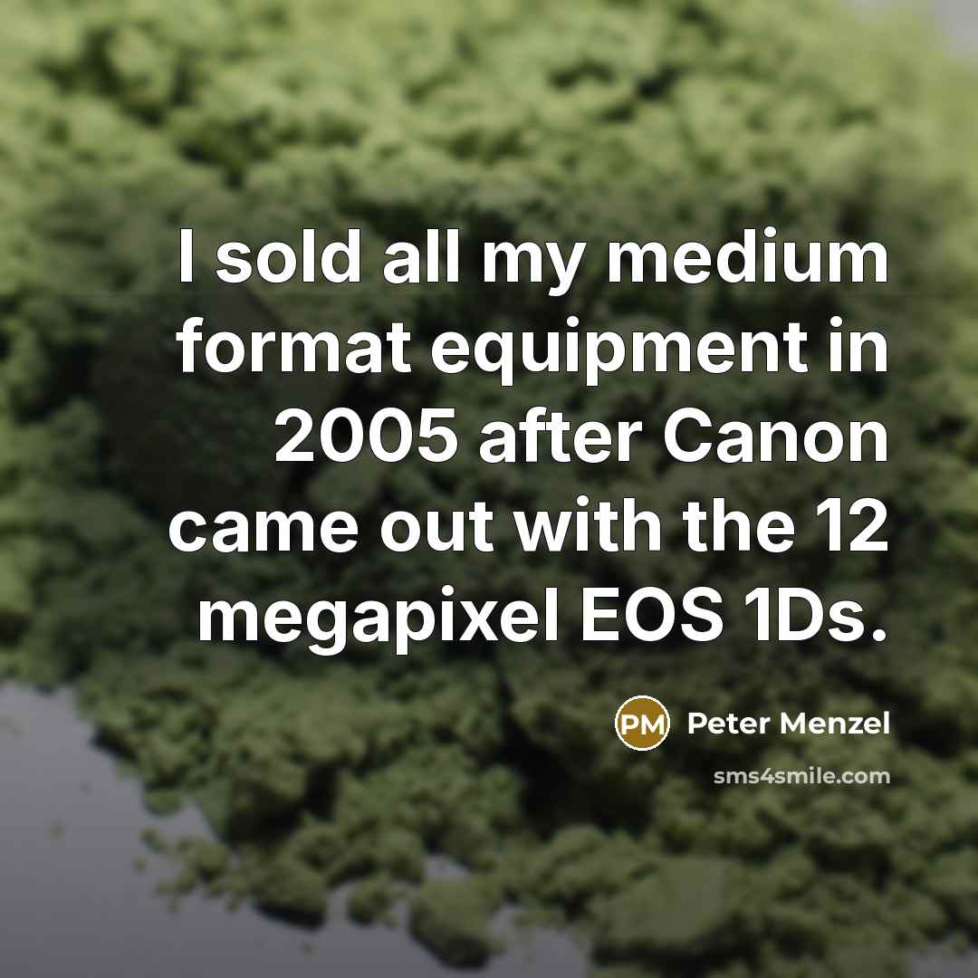 “I sold all my medium format equipment in 2005 after…” quote by Peter Menzel