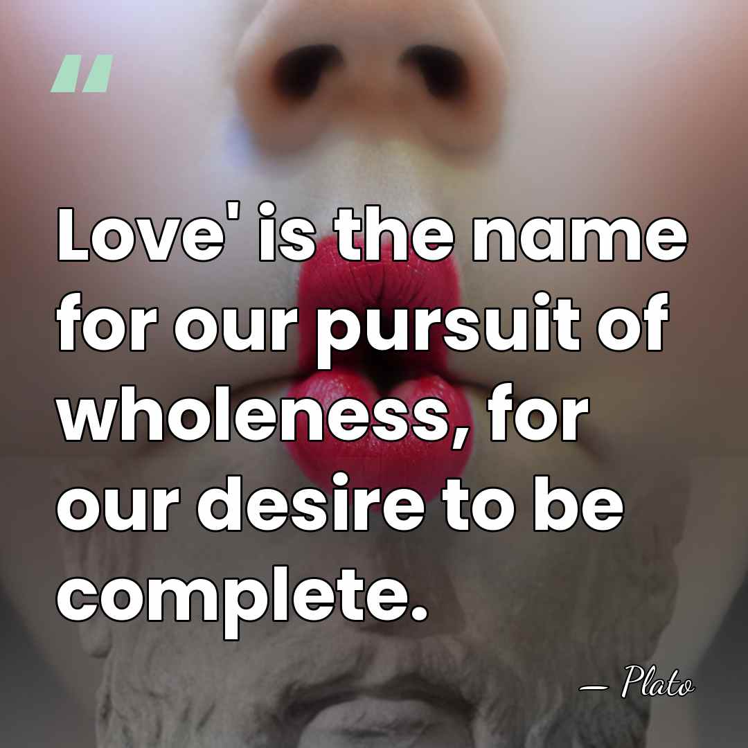 Love' is the name for our pursuit of wholeness, for our desire&hellip; - Plato