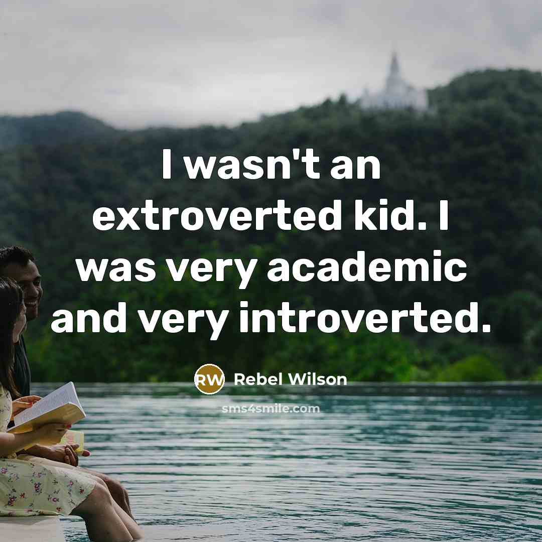 “I wasn't an extroverted kid. I was very academic and…” quote by Rebel Wilson